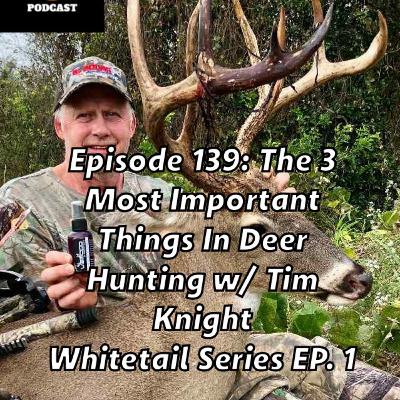 Episode 139:The 3 Most Important Things In Deer Hunting w/ Tim Knight (Whitetail Series 1)