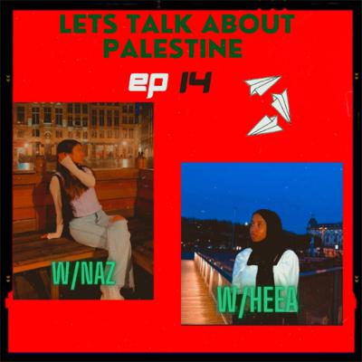 14. Lets Talk About Palestine w/Naz & Heea 14. Lets Talk About Palestine w/Naz & Heea