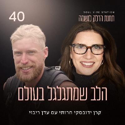 פרק 40 - הלב שמתגלגל בעולם עם עדן ריבוי פרק 40 - הלב שמתגלגל בעולם עם עדן ריבוי