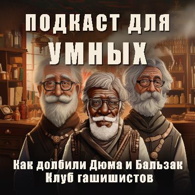 Подкаст для Умных! Как долбили Дюма и Бальзак. Клуб гашишистов. Подкаст для Умных! Как долбили Дюма и Бальзак. Клуб гашишистов.
