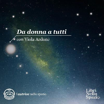 Da donna a tutti (#16 con VIOLA ARDONE, l'autrice nello spazio)