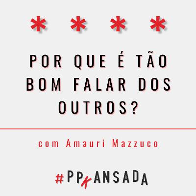 Por que é tão bom falar dos outros?, com Amauri Mazzuco