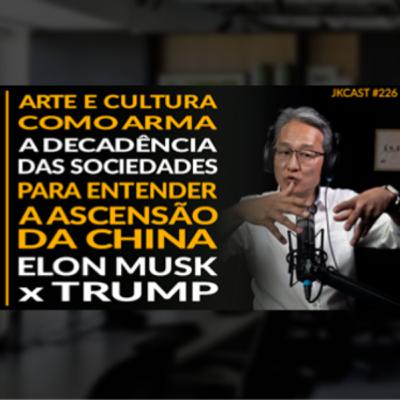 JK Cast #226 - A Decadência das Sociedades, Arte e Cultura e Soft Power, Elon Musk vs Trump, Para Entender a Ascensão da China