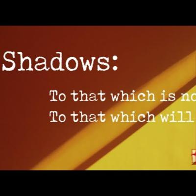 Sunday June 8th - Shadows - To that which is now; To that which will be