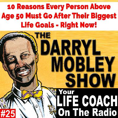 10 Reasons Every Person Above Age 50 Must Go After Their Biggest Life Goals - Right Now! The Darryl Mobley Show