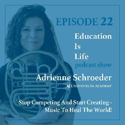 Education Is Life [EP 21] Stop Competing and Start Creating - Using Music to Heal the World with Adrienne Schroeder