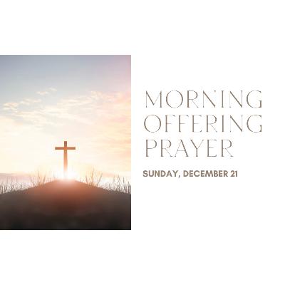 Today's MORNING OFFERING PRAYER -- Sunday (December 21)
