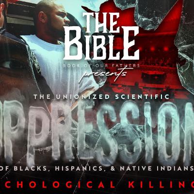 #IUIC | THE BIBLE: BOOK OF OUR FATHERS | The Unionized Scientific Oppression Of The Blacks, Hispanics, And Native Indians (The Psychological Killing Field)