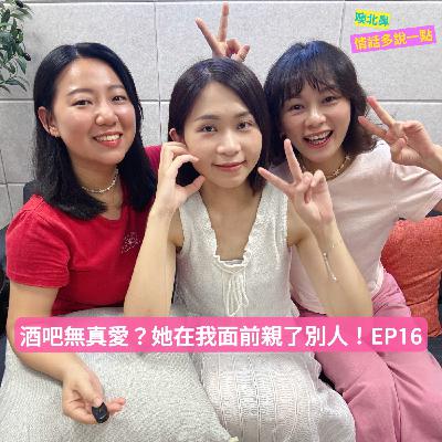 酒吧無真愛?她在我面前親了別人!|EP16 酒吧無真愛?她在我面前親了別人!|EP16