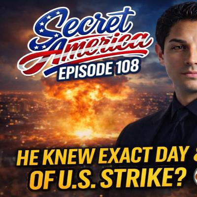 Secret America - Episode 108 - He Knew Exact Date & Time of U.S. Strike?!
