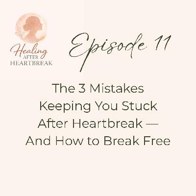 Episode 11: The 3 Mistakes Keeping You Stuck After Heartbreak — And How to Break Free