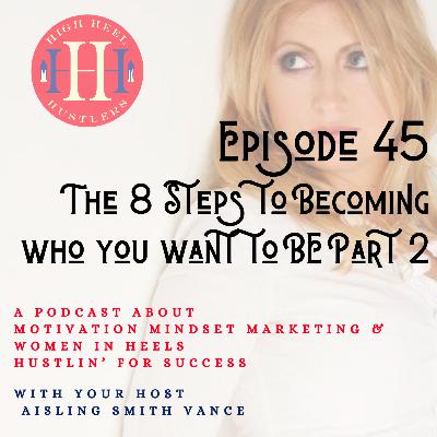 Ep 45, The 8 Steps to Becoming Who You want to Be Part 2.