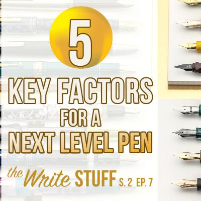 5 Key Factors for a Next Level Pen - Write Stuff, S. 2 Ep. 7