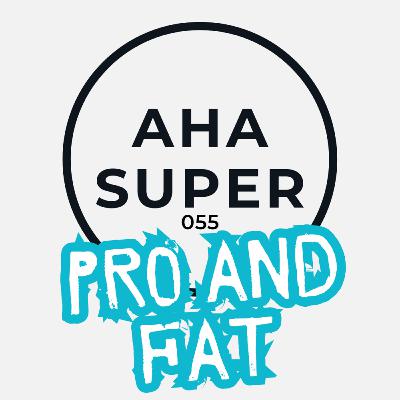[Aha Super 055] PRO and FAT