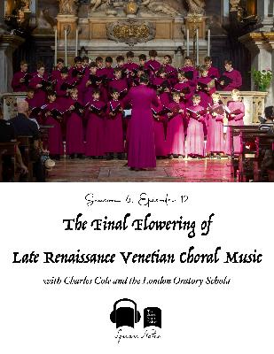 SE06 EP12 - The Final Flowering of Late Renaissance Venetian Choral Music - with Charles Cole and the London Oratory Schola