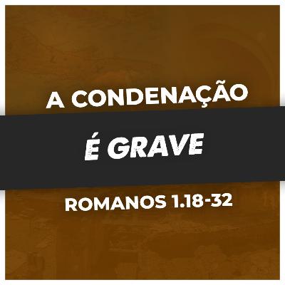 A GRAVIDADE DA CONDENAÇÃO DOS QUE AMAM MAIS O PECADO QUE A DEUS - Rm 1.18-32 | PR. SAOR LUCENA