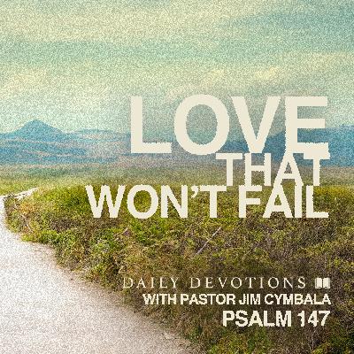 Daily Devotional | Love That Won't Fail | Psalm 147 | Pastor Jim Cymbala