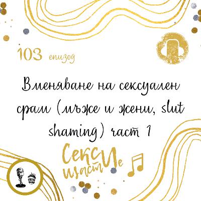 103: Вменяване на сексуален срам (мъже и жени, slut shaming) част 1