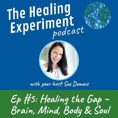 ep. 5: Healing the Gap ~ Brain, Mind, Body & Soul with Sue Dumais ep. 5: Healing the Gap ~ Brain, Mind, Body & Soul with Sue Dumais