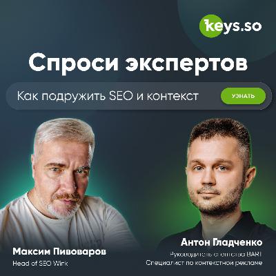 Как подружить SEO и контекст: подкаст с Максимом Пивоваровым и Антоном Гладченко