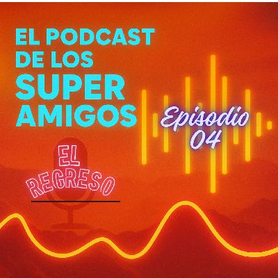 EL PODCAST DE LOS SUPERAMIGOS "El Regreso" 04