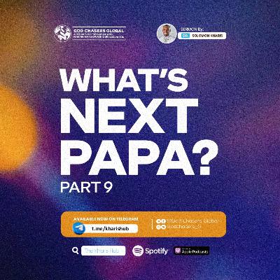 WHAT'S NEXT PAPA? (Part 9) WHAT'S NEXT PAPA? (Part 9)
