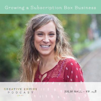 Episode 248: Growing a Subscription Box Business, with Julie Ball - the Creative Empire podcast