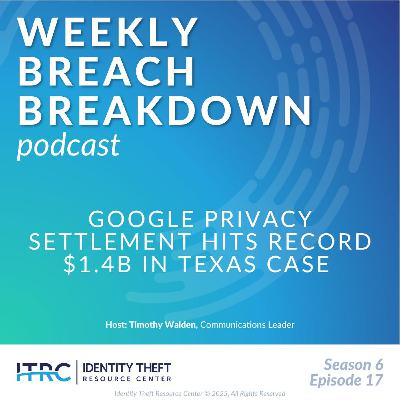 The Weekly Breach Breakdown Podcast by ITRC - Google Privacy Settlement Hits $1.4B in Record Texas Case - S6E17