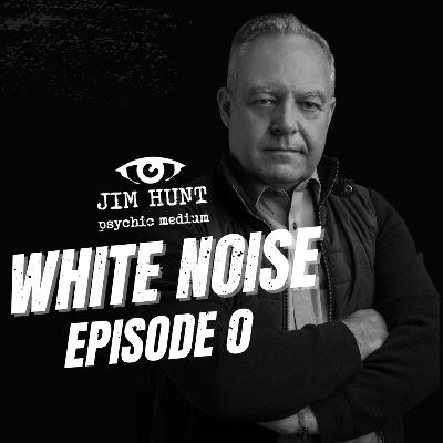 White Noise - An Introduction to Jim Hunt Psychic Medium & Life Coach - Episode 0
