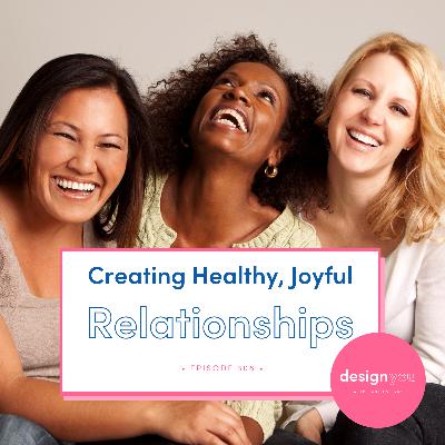 Ep #308: Creating Healthy, Joyful Relationships