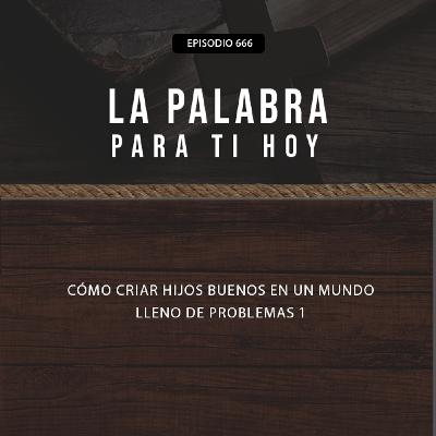 666: ¿Cómo criar hijos buenos en un mundo lleno de problemas? 1 666: ¿Cómo criar hijos buenos en un mundo lleno de problemas? 1