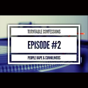Turntable Confessions | 002 | PEOPLE RAPE & CUNNILINGUS