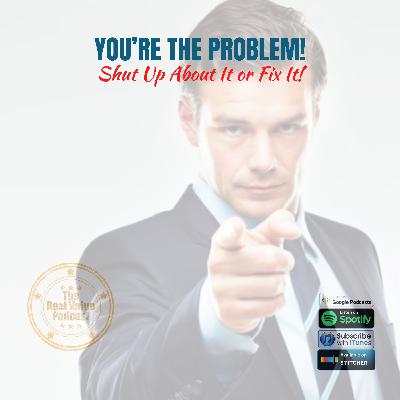 You're The Problem - Shut Up or Fix It You're The Problem - Shut Up or Fix It