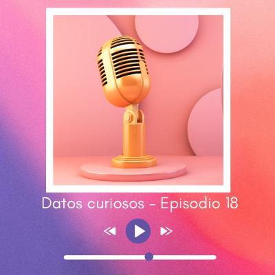 Datos curiosos — Episodio 18 Datos curiosos — Episodio 18