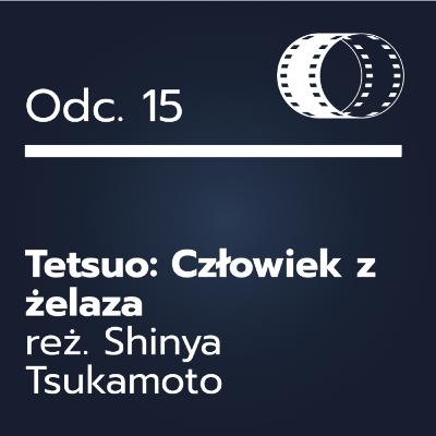 Odc. 15- ,,Tetsuo: Człowiek z żelaza"