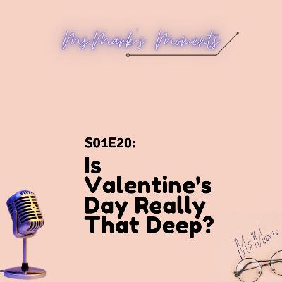 20- Is Valentine's Day Really That Deep?