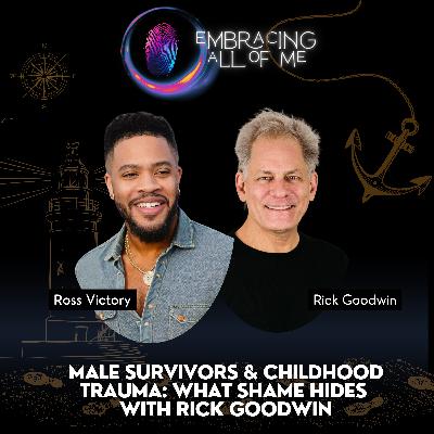 Male Survivors & Childhood Trauma: What Shame Hides with Rick Goodwin Male Survivors & Childhood Trauma: What Shame Hides with Rick Goodwin