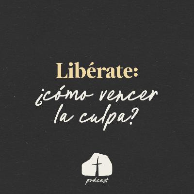 🎧 Episodio 9 - Libérate: ¿Cómo vencer la culpa?