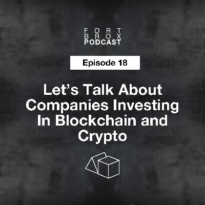 Let's Talk About Companies Investing In Blockchain and Crypto | Episode 18 Fort Brox Podcast