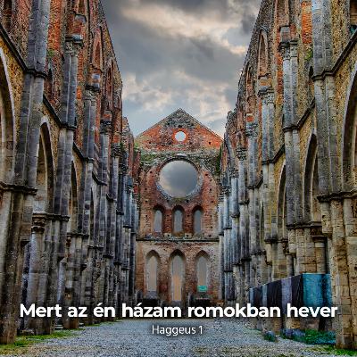 Mert az én házam romokban hever - Haggeus 1 Mert az én házam romokban hever - Haggeus 1
