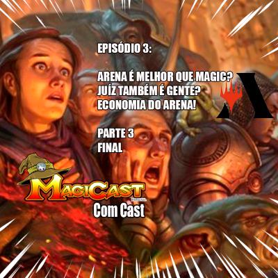 EPISÓDIO 3 part 3 FINAL : ARENA É MELHOR QUE MAGIC? JUIZ TAMBÉM É GENTE? ECONOMIA DO ARENA!