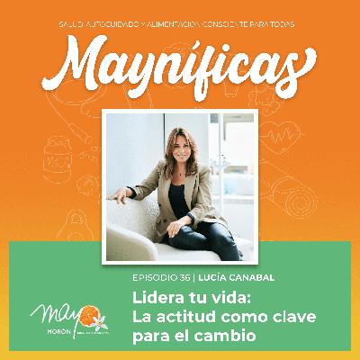 Cómo liderar tu vida con actitud, con Lucía Canabal | Episodio 36