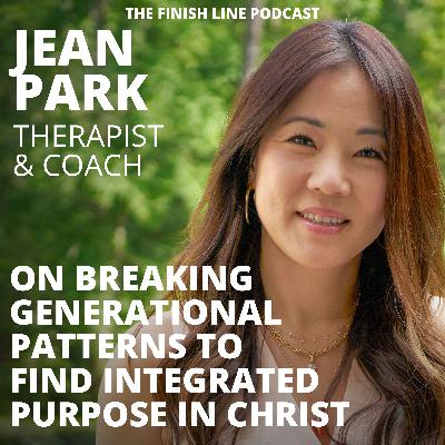 Jean Park, Therapist and Coach, on Breaking Generational Patterns to Find Integrated Purpose in Christ (Ep. 163)