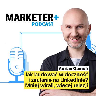 Jak budować widoczność i zaufanie na LinkedInie? Mniej wirali, więcej relacji | Adrian Gamoń