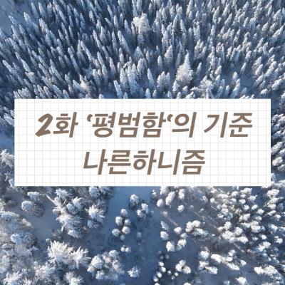 2화 ‘평범함‘의 기준 | 나른하니즘 시즌1