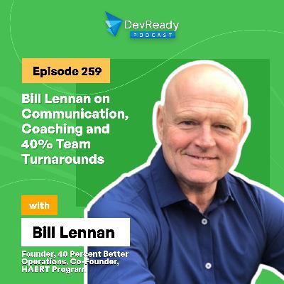 Bill Lennan on Communication, Coaching and 40% Team Turnarounds | Ep 259 | DevReady Podcast
