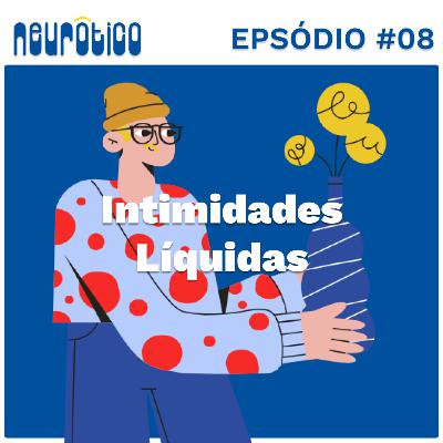 #08 - Intimidades Líquidas. #08 - Intimidades Líquidas.