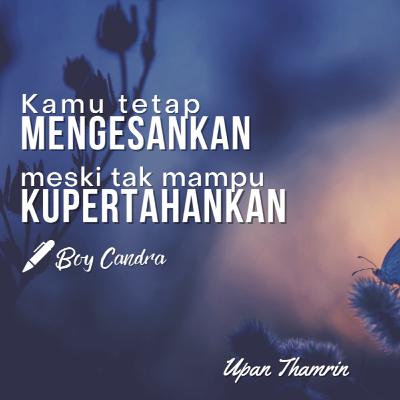 KAMU TETAP MENGESANKAN MESKI TAK MAMPU KUPERTAHANKAN - Boy Candra