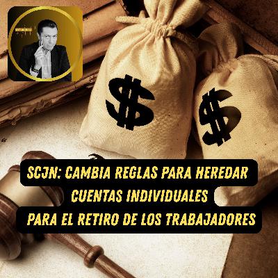 SCJN cambia reglas para heredar cuentas individuales para el retiro de los trabajadores