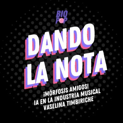 Dando La Nota 024 - ¡Mórfosis amigos! | IA en la industria musical | Vaselina Timbiriche